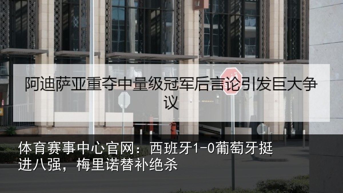 体育赛事中心官网:西班牙1-0葡萄牙挺进八强,梅里诺替补绝杀