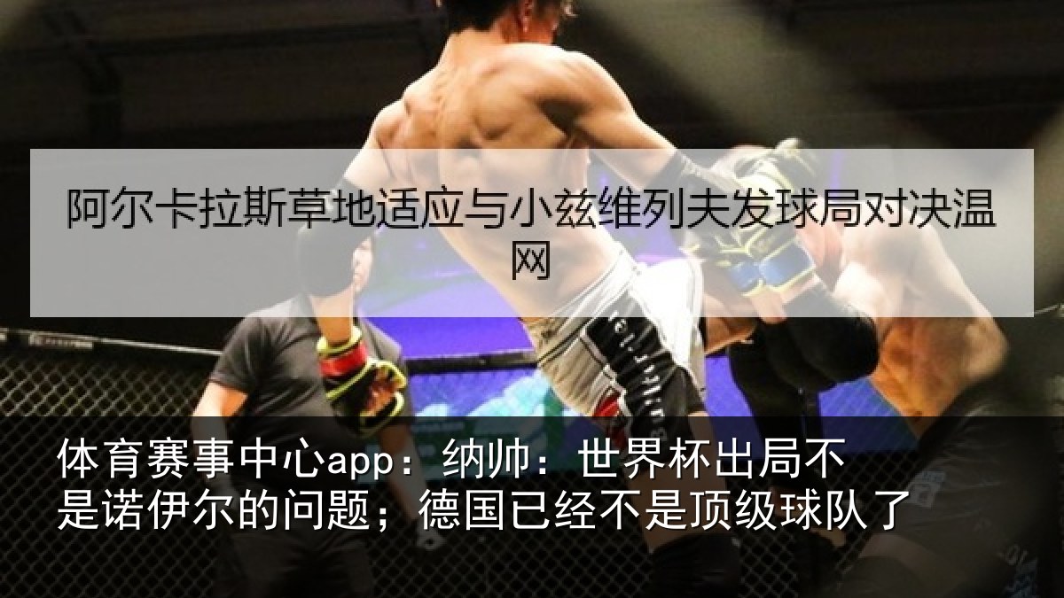 体育赛事中心app:纳帅:世界杯出局不是诺伊尔的问题;德国已经不是顶级球队了