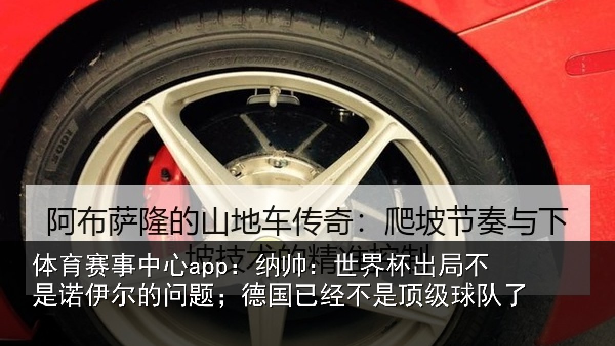 体育赛事中心app:纳帅:世界杯出局不是诺伊尔的问题;德国已经不是顶级球队了