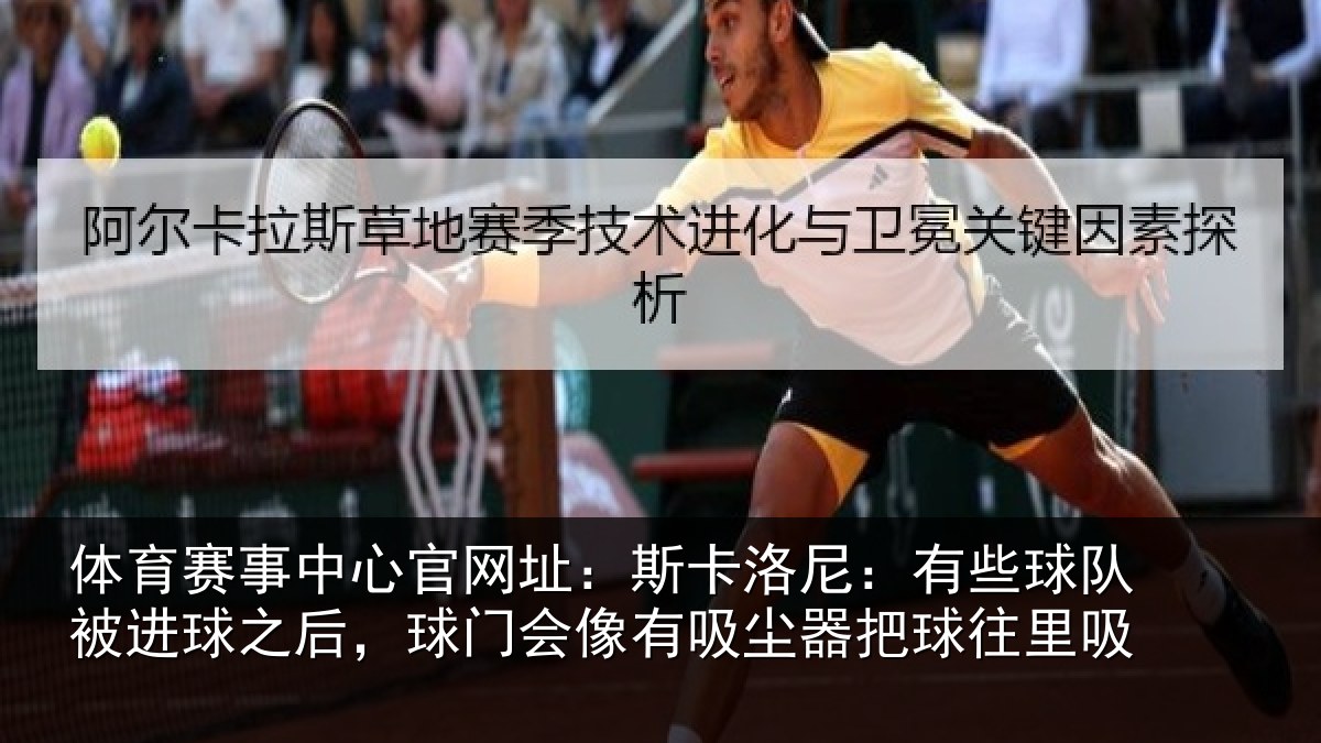 体育赛事中心官网址:斯卡洛尼:有些球队被进球之后,球门会像有吸尘器把球往里吸