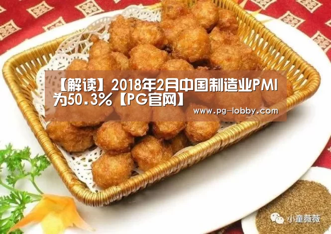 【解读】2018年2月中国制造业PMI为50.3%【PG官网】(图1) PG电子游艺